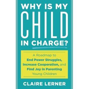 Why Is My Child in Charge?: A Roadmap to End Power Struggles, Increase Cooperati